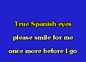 True Spanish eyes

please smile for me

once more before I go