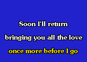 Soon 111 return

bringing you all the love

once more before I go