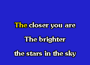 The closer you are

The brighter

the stars in the sky