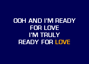 OOH AND I'M READY
FOR LOVE

I'M TRULY
READY FOR LOVE