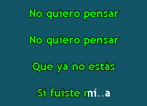 No quiero pensar

No quiero pensar

Que ya no estas

Si fuiste mi. .a