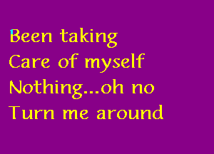 Been taking
Care of myself

Nothing...oh no
Turn me around