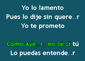 Yo lo lamento
Pues lo dije sin quere..r
Yo te prometo

Como aye..r, no 56') si tL'I
Lo puedas entende..r