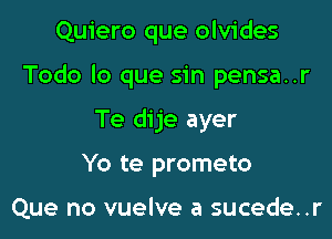 Quiero que olvides
Todo lo que sin pensa..r
Te dije ayer
Yo te prometo

Que no vuelve a sucede..r