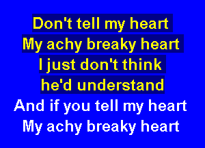 Don't tell my heart
My achy breaky heart
ljust don't think
he'd understand
And if you tell my heart
My achy breaky heart
