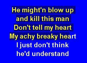 He might'n blow up
and kill this man
Don't tell my heart
My achy breaky heart
Ijust don't think

he'd understand I