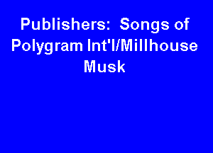 Publishersz Songs of
Polygram Int'llMillhouse
Musk