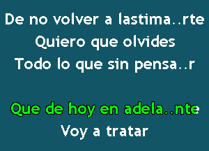 De no volver a lastima..rte
Quiero que olvides
Todo lo que sin pensa..r

Que de hoy en adela..nte
Voy a tratar