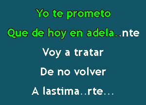 Yo te prometo

Que de hoy en adela..nte

Voy a tratar
De no volver

A lastima..rte...