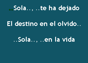 ..Sola.., ..te ha dejado

El destino en el olvido..

..Sola.., ..en la Vida