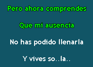 Pero ahora comprendes

Que mi ausencia

No has podido llenarla

Yvives so..la..