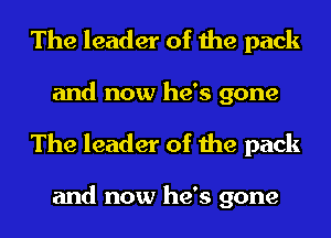 The leader of the pack
and now he's gone
The leader of the pack

and now he's gone