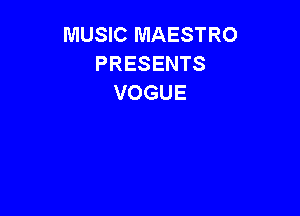 MUSIC MAESTRO
PRESENTS
VOGUE