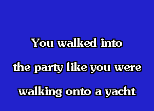 You walked into
the party like you were

walking onto a yacht