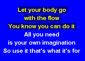Let your body go
with the How
You know you can do it
All you need
is your own imagination
So use it that's what it's for