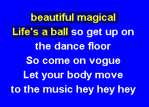 beautiful magical
Life's a ball so get up on
the dance floor
So come on vogue
Let your body move
to the music hey hey hey