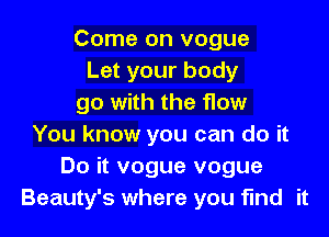 Come on vogue
Let your body
go with the flow

You know you can do it
Do it vogue vogue
Beauty's where you find it