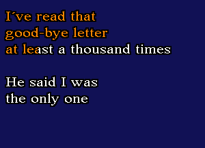 I've read that
good-bye letter
at least a thousand times

He said I was
the only one