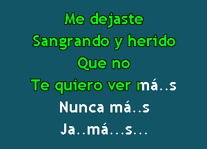 Me dejaste
Sangrando y herido
Que no

Te quiero ver mas
Nunca mans
Ja..ma'a...s...