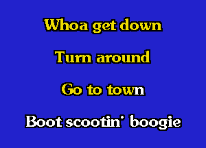 Whoa get down

Turn around
Go to town

Boot scooiin' boogie