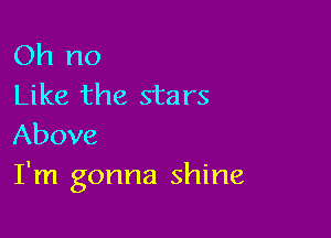 Oh no
Like the stars

Above
I'm gonna shine