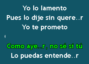 Yo lo lamento
Pues lo dije sin quere..r
Yo te prometo

Como aye..r, no 56') si tL'I
Lo puedas entende..r