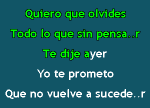 Quiero que olvides
Todo lo que sin pensa..r
Te dije ayer
Yo te prometo

Que no vuelve a sucede..r