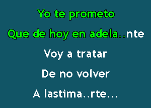 Yo te prometo

Que de hoy en adela..nte

Voy a tratar
De no volver

A lastima..rte...