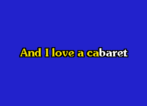 And I love a cabaret