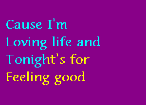 Cause I'm
Loving life and

Tonight's for
Feeling good