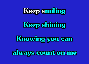 Keep smiling

Keep shining
Knowing you can

always count on me