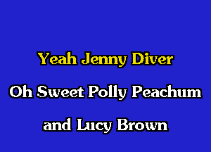 Yeah Jenny Diver

0h Sweet Polly Peachum

and Lucy Brown