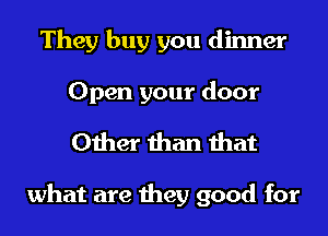 They buy you dinner
Open your door

Other than that

what are they good for
