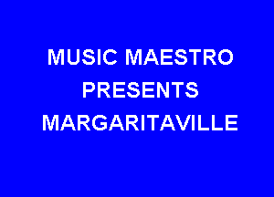 MUSIC MAESTRO
PRESENTS

MARGARITAVILLE