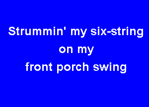 Strummin' my six-string
on my

front porch swing