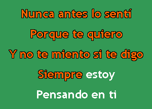 Nunca antes lo senti

Porque te quiero

Y no te miento si te digo

Siempre estoy

Pensando en ti
