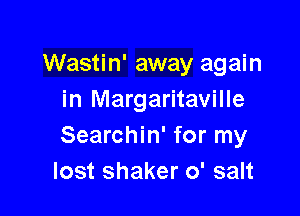Wastin' away again
in Margaritaville

Searchin' for my
lost shaker 0' salt