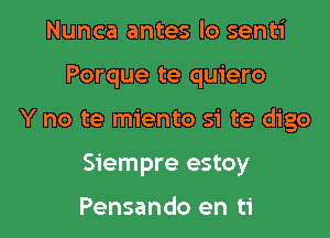 Nunca antes lo senti

Porque te quiero

Y no te miento si te digo

Siempre estoy

Pensando en ti