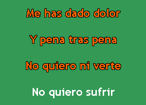 Me has dado dolor

Y pena tras pena

No quiero m' verte

No quiero sufrir