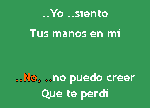 ..Yo ..siento

Tus manos en mi

..No, ..no puedo creer
Que te perdi
