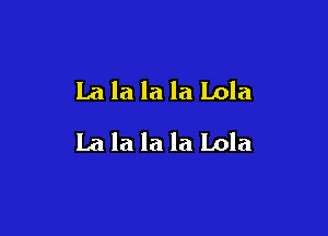 La la la la Lola

La la la la Lola