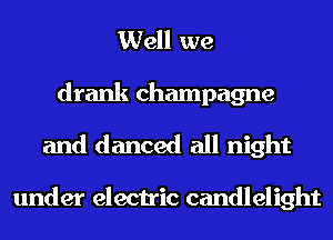 Well we

drank champagne
and danced all night

under electric candlelight