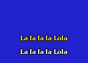 La la la la Lola

La la la la Lola