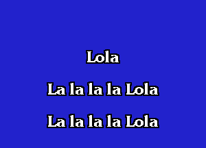 Lola
La la la la Lola

La la la la Lola