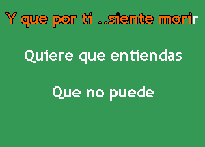 Y que por ti ..siente morir

Quiere que entiendas

Que no puede
