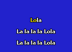 Lola
La la la la Lola

La la la la Lola