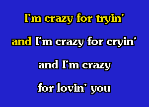 I'm crazy for tryin'
and I'm crazy for cryin'
and I'm crazy

for lovin' you