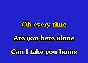 0h every time

Are you here alone

Can 1 take you home