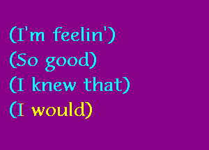 (I'm feelin')
(So good)

(I knew that)
(I would)