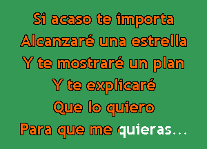 Si acaso te importa
Alcanzare'z una estrella
Y te mostrare'z un plan

Y te explicare'z
Que lo quiero
Para que me quieras...